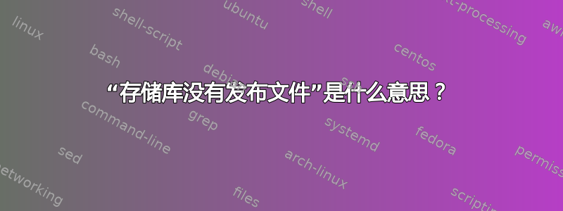 “存储库没有发布文件”是什么意思？