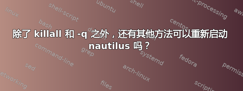 除了 killall 和 -q 之外，还有其他方法可以重新启动 nautilus 吗？