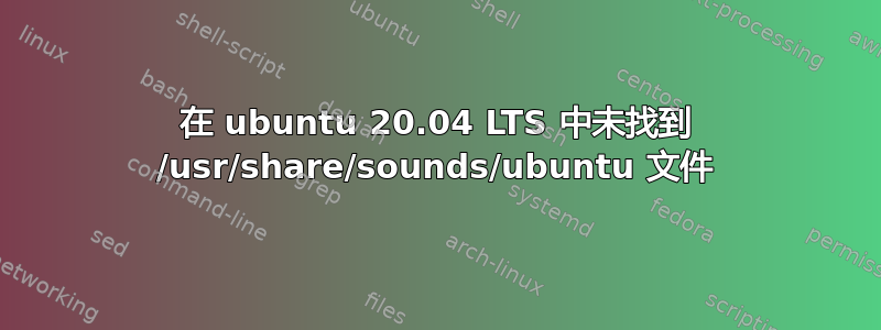 在 ubuntu 20.04 LTS 中未找到 /usr/share/sounds/ubuntu 文件