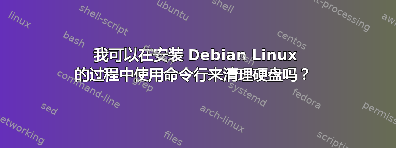 我可以在安装 Debian Linux 的过程中使用命令行来清理硬盘吗？ 