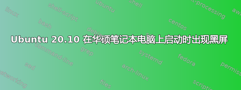 Ubuntu 20.10 在华硕笔记本电脑上启动时出现黑屏