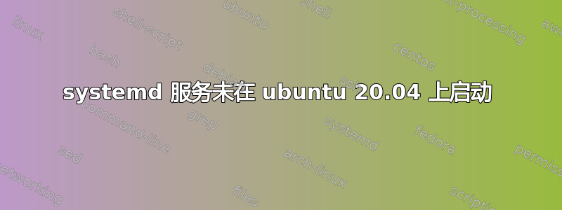 systemd 服务未在 ubuntu 20.04 上启动