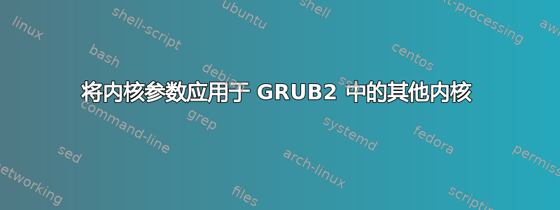 将内核参数应用于 GRUB2 中的其他内核