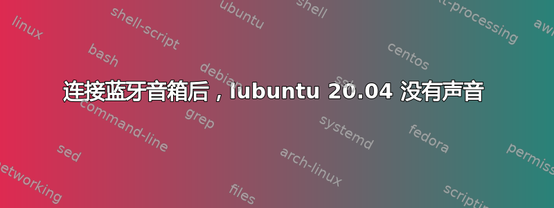 连接蓝牙音箱后，lubuntu 20.04 没有声音