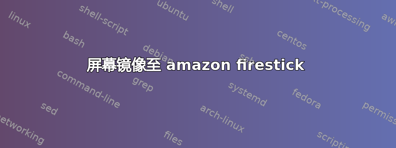 屏幕镜像至 amazon firestick