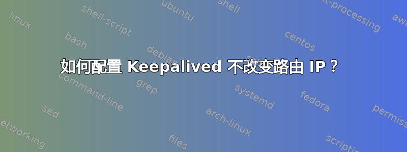 如何配置 Keepalived 不改变路由 IP？