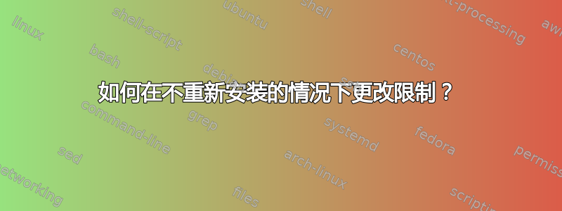 如何在不重新安装的情况下更改限制？