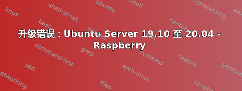 升级错误：Ubuntu Server 19.10 至 20.04 - Raspberry