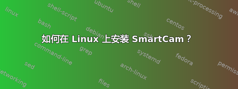 如何在 Linux 上安装 SmartCam？