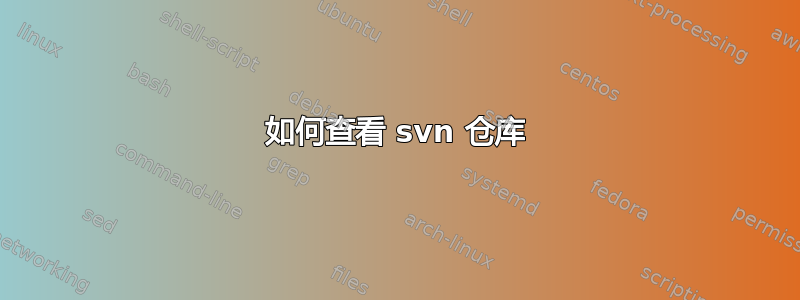 如何查看 svn 仓库