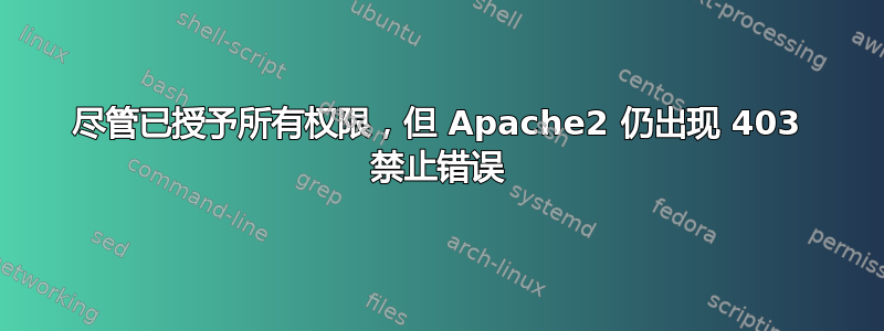 尽管已授予所有权限，但 Apache2 仍出现 403 禁止错误