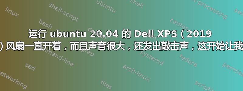 运行 ubuntu 20.04 的 Dell XPS（2019 年末）风扇一直开着，而且声音很大，还发出敲击声，这开始让我头疼