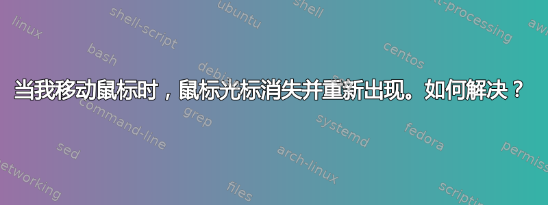 当我移动鼠标时，鼠标光标消失并重新出现。如何解决？