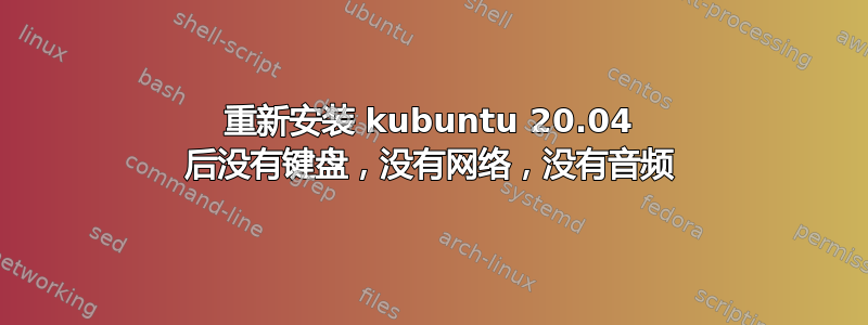 重新安装 kubuntu 20.04 后没有键盘，没有网络，没有音频