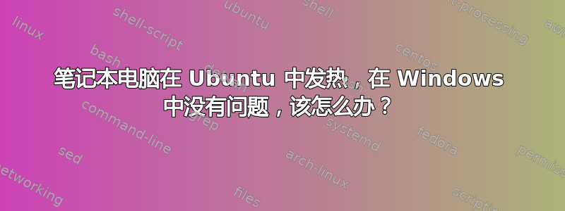 笔记本电脑在 Ubuntu 中发热，在 Windows 中没有问题，该怎么办？