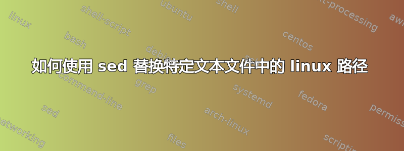 如何使用 sed 替换特定文本文件中的 linux 路径