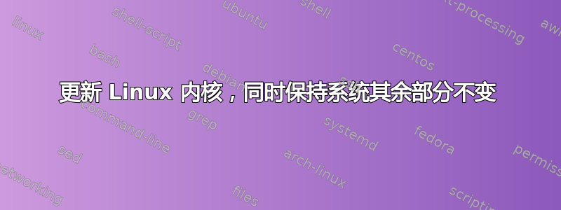 更新 Linux 内核，同时保持系统其余部分不变