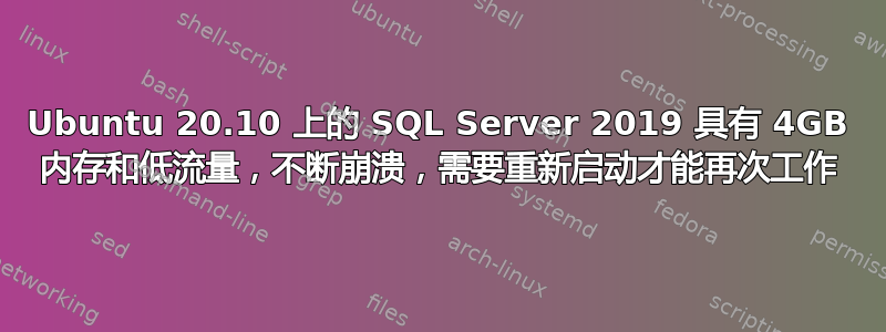 Ubuntu 20.10 上的 SQL Server 2019 具有 4GB 内存和低流量，不断崩溃，需要重新启动才能再次工作