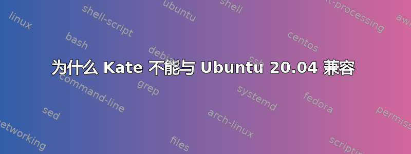 为什么 Kate 不能与 Ubuntu 20.04 兼容