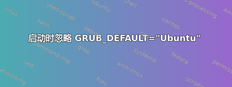 启动时忽略 GRUB_DEFAULT="Ubuntu"