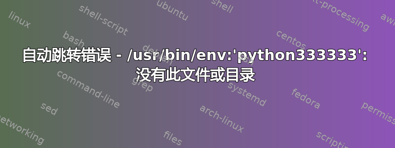 自动跳转错误 - /usr/bin/env:'python333333': 没有此文件或目录