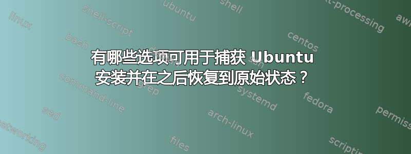 有哪些选项可用于捕获 Ubuntu 安装并在之后恢复到原始状态？