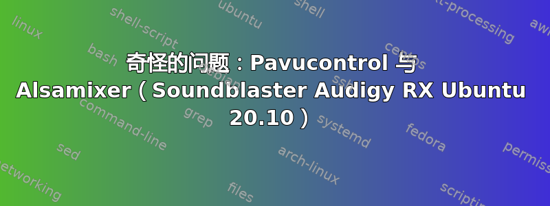 奇怪的问题：Pavucontrol 与 Alsamixer（Soundblaster Audigy RX Ubuntu 20.10）