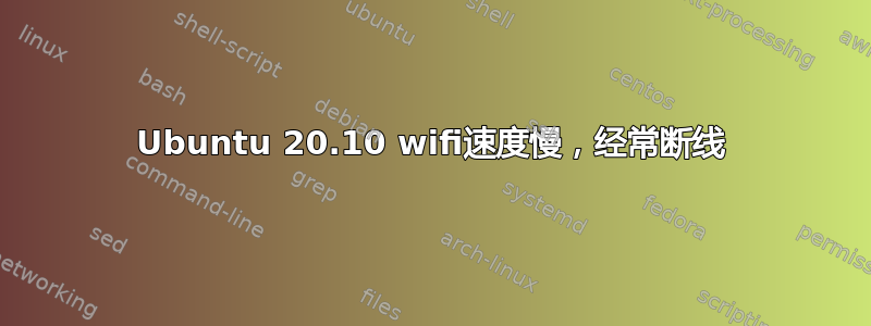 Ubuntu 20.10 wifi速度慢，经常断线