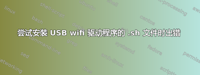 尝试安装 USB wifi 驱动程序的 .sh 文件时出错