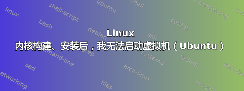 Linux 内核构建、安装后，我无法启动虚拟机（Ubuntu）