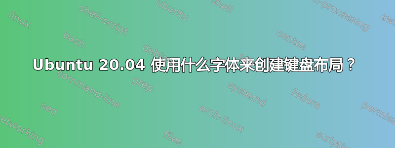 Ubuntu 20.04 使用什么字体来创建键盘布局？