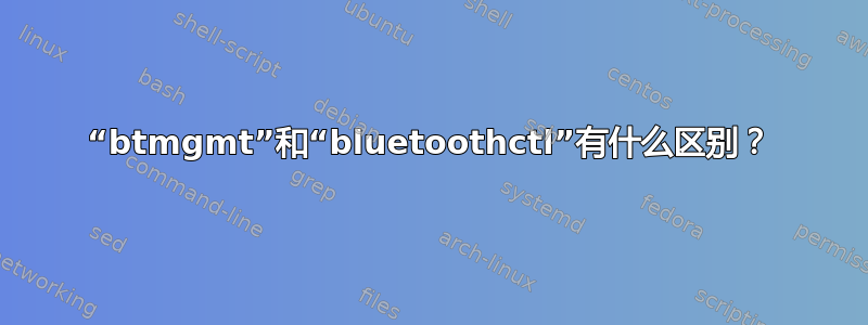 “btmgmt”和“bluetoothctl”有什么区别？