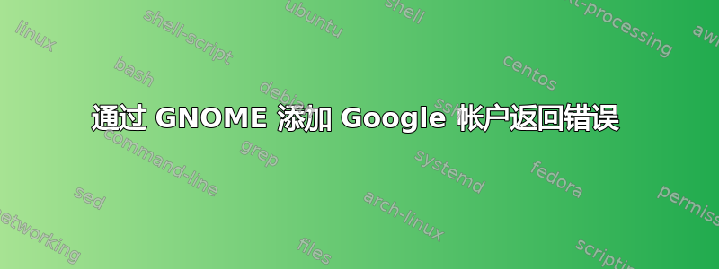 通过 GNOME 添加 Google 帐户返回错误