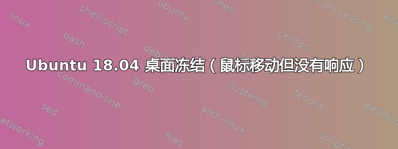 Ubuntu 18.04 桌面冻结（鼠标移动但没有响应）