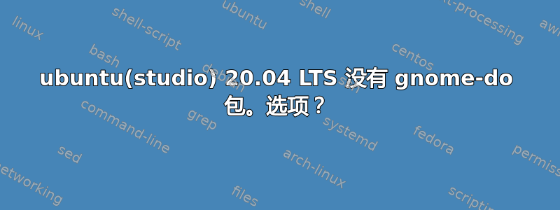 ubuntu(studio) 20.04 LTS 没有 gnome-do 包。选项？