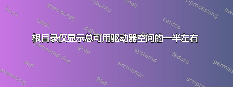 根目录仅显示总可用驱动器空间的一半左右