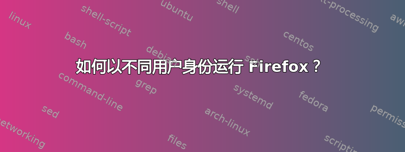 如何以不同用户身份运行 Firefox？