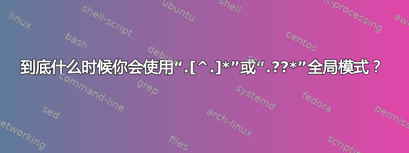 到底什么时候你会使用“.[^.]*”或“.??*”全局模式？