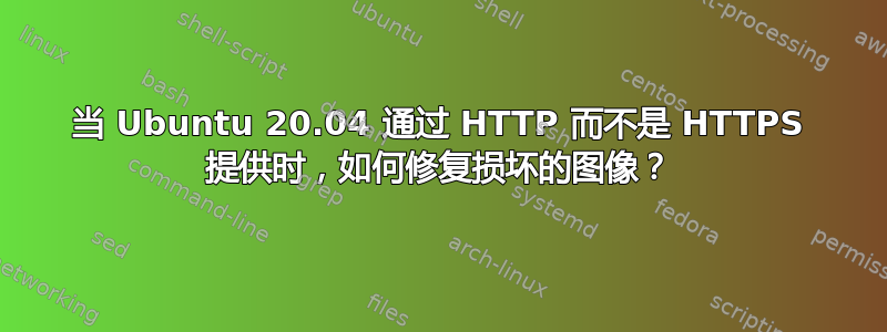 当 Ubuntu 20.04 通过 HTTP 而不是 HTTPS 提供时，如何修复损坏的图像？