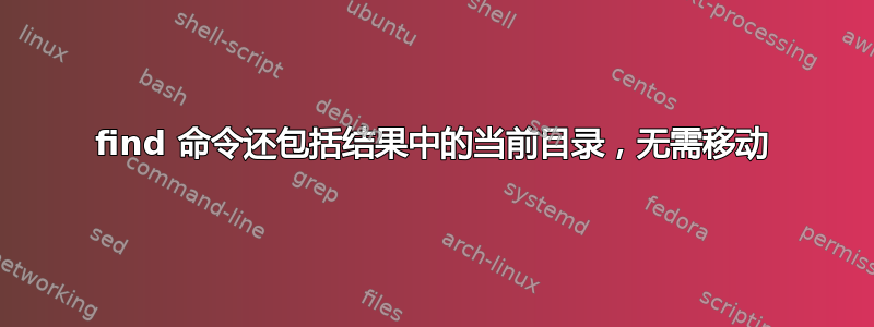 find 命令还包括结果中的当前目录，无需移动
