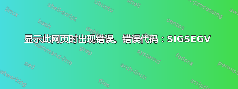 显示此网页时出现错误。错误代码：SIGSEGV