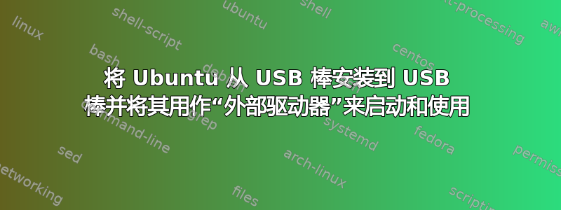 将 Ubuntu 从 USB 棒安装到 USB 棒并将其用作“外部驱动器”来启动和使用