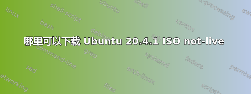 哪里可以下载 Ubuntu 20.4.1 ISO not-live