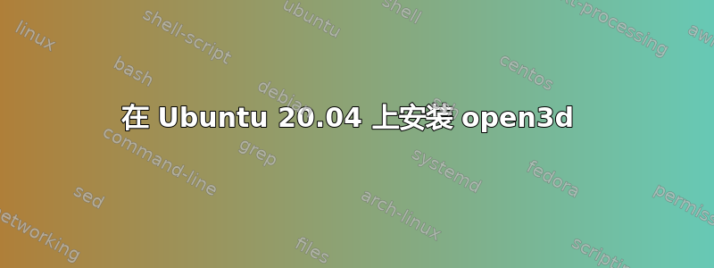 在 Ubuntu 20.04 上安装 open3d 