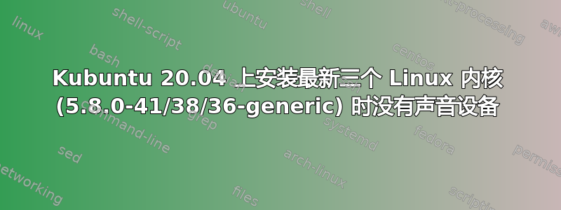 Kubuntu 20.04 上安装最新三个 Linux 内核 (5.8.0-41/38/36-generic) 时没有声音设备