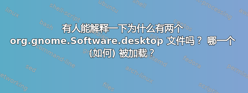 有人能解释一下为什么有两个 org.gnome.Software.desktop 文件吗？ 哪一个 (如何) 被加载？