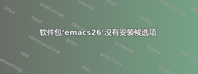 软件包‘emacs26’没有安装候选项