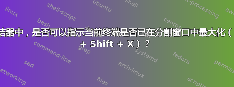 在终结器中，是否可以指示当前终端是否已在分割窗口中最大化（Ctrl + Shift + X）？