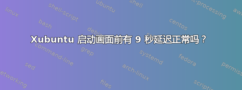 Xubuntu 启动画面前有 9 秒延迟正常吗？