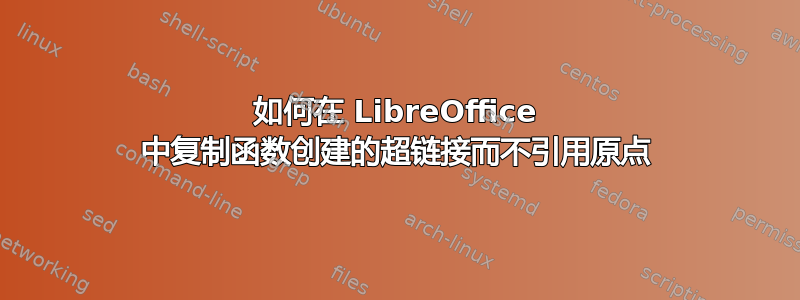 如何在 LibreOffice 中复制函数创建的超链接而不引用原点